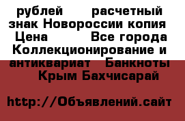 100 рублей 2015 расчетный знак Новороссии копия › Цена ­ 100 - Все города Коллекционирование и антиквариат » Банкноты   . Крым,Бахчисарай